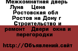 Межкомнатная дверь “Луна“ › Цена ­ 1 500 - Ростовская обл., Ростов-на-Дону г. Строительство и ремонт » Двери, окна и перегородки   